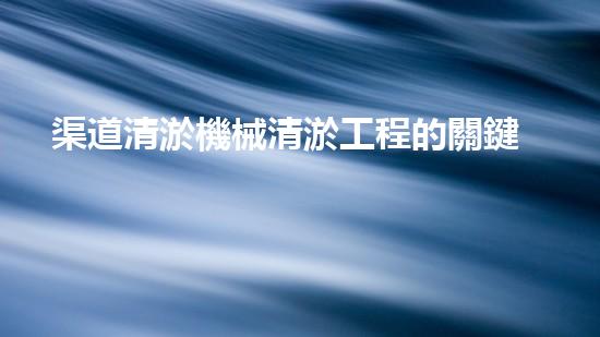 渠道清淤機械清淤工程的關鍵技術與以后進展趨勢探索！